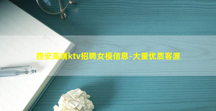 西安高端ktv招聘女模信息-大量优质客源